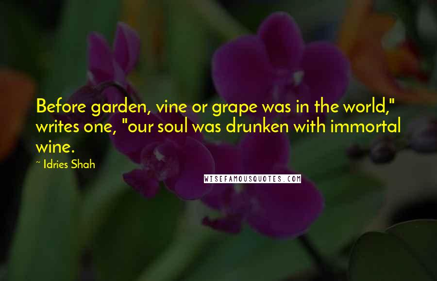 Idries Shah Quotes: Before garden, vine or grape was in the world," writes one, "our soul was drunken with immortal wine.