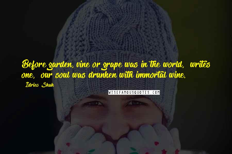 Idries Shah Quotes: Before garden, vine or grape was in the world," writes one, "our soul was drunken with immortal wine.