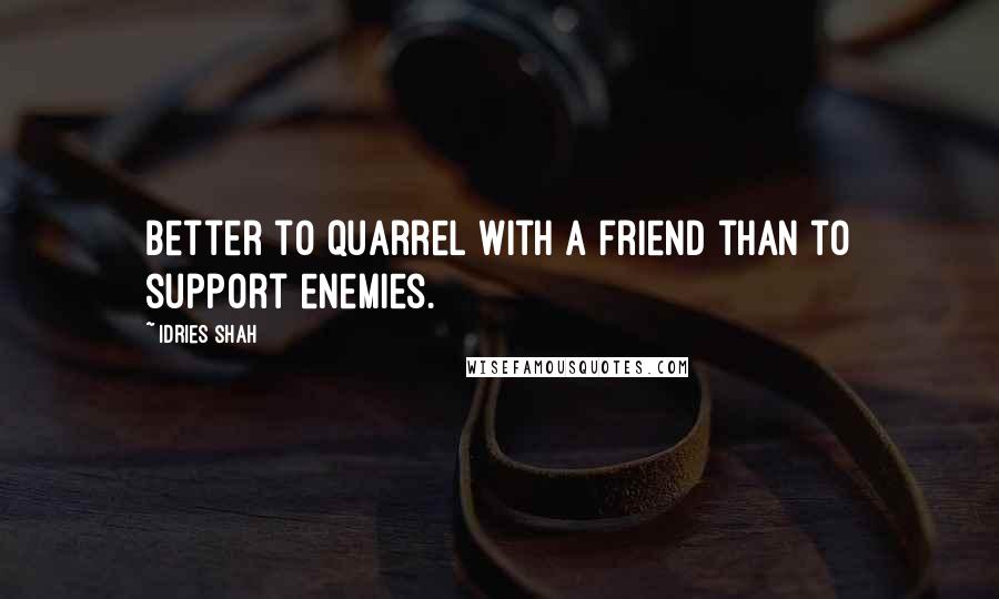 Idries Shah Quotes: Better to quarrel with a friend than to support enemies.