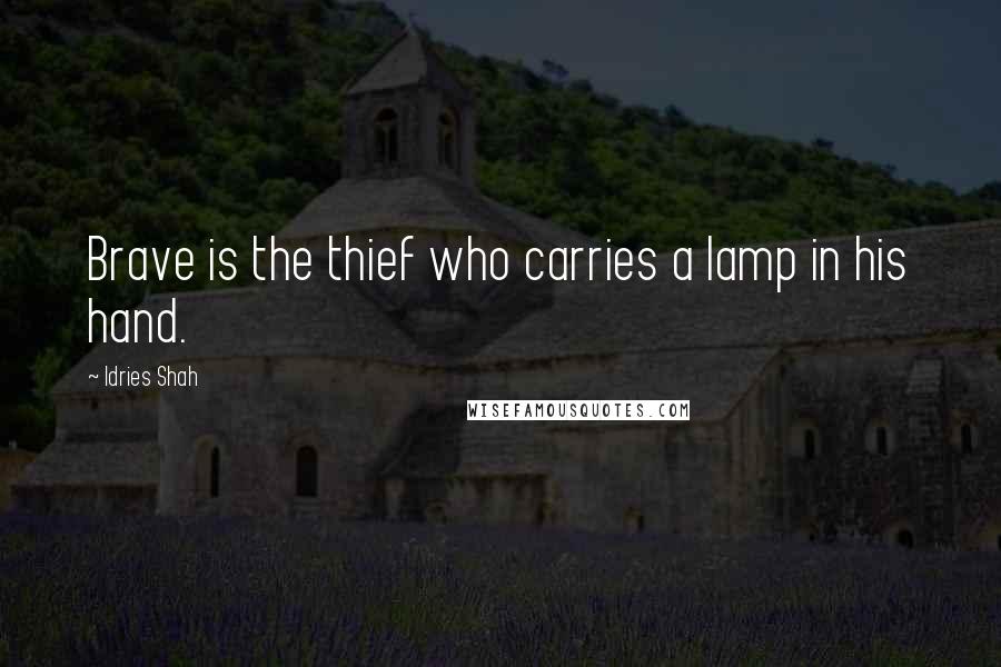 Idries Shah Quotes: Brave is the thief who carries a lamp in his hand.