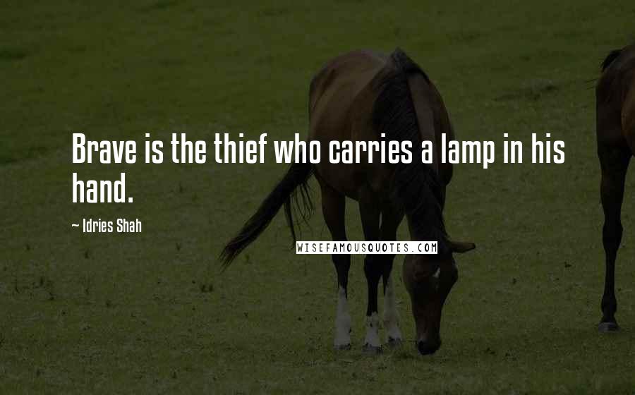 Idries Shah Quotes: Brave is the thief who carries a lamp in his hand.