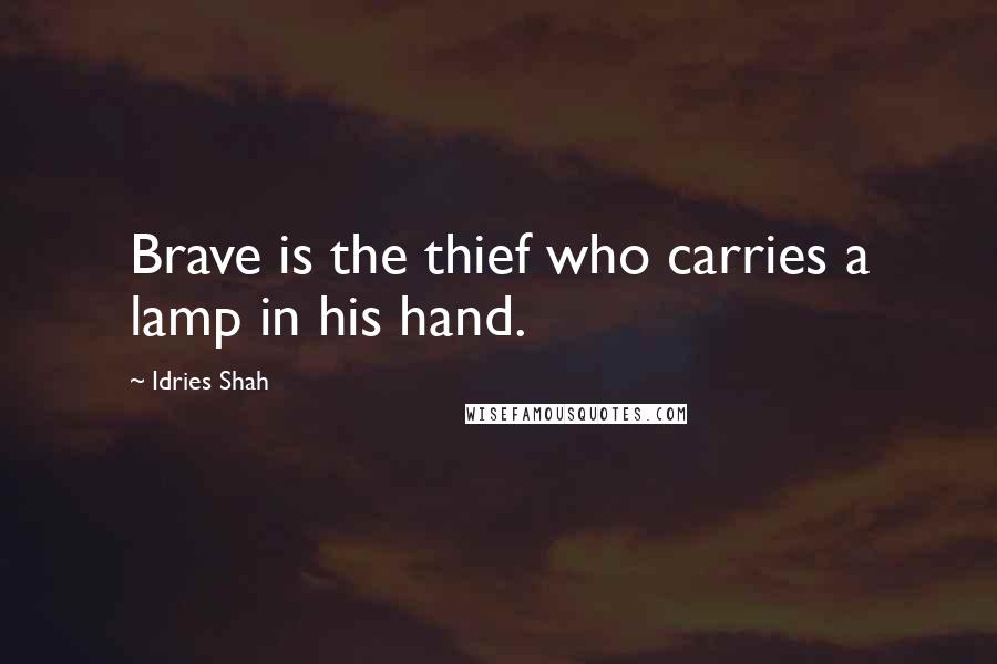 Idries Shah Quotes: Brave is the thief who carries a lamp in his hand.