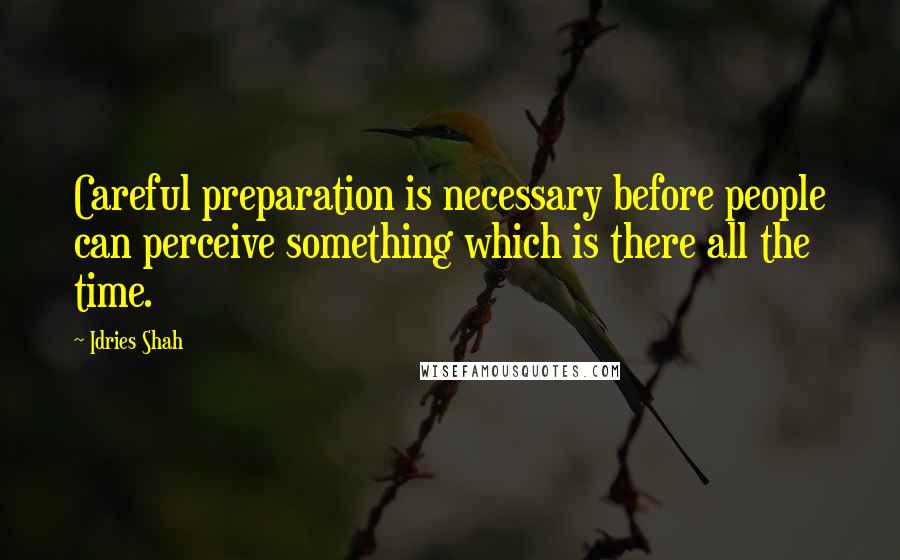 Idries Shah Quotes: Careful preparation is necessary before people can perceive something which is there all the time.