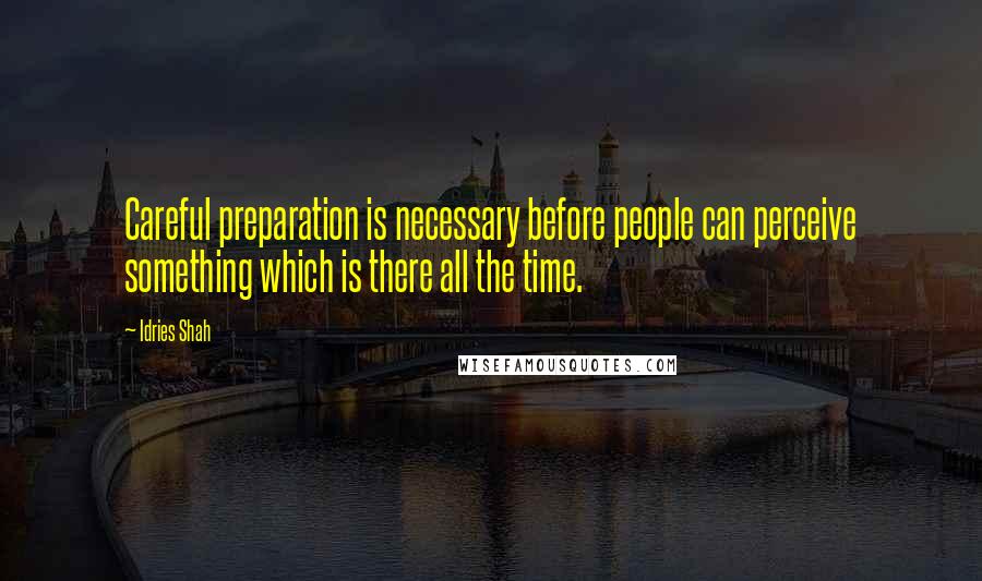 Idries Shah Quotes: Careful preparation is necessary before people can perceive something which is there all the time.