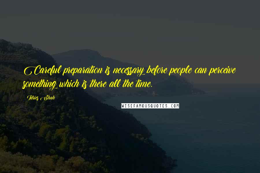 Idries Shah Quotes: Careful preparation is necessary before people can perceive something which is there all the time.