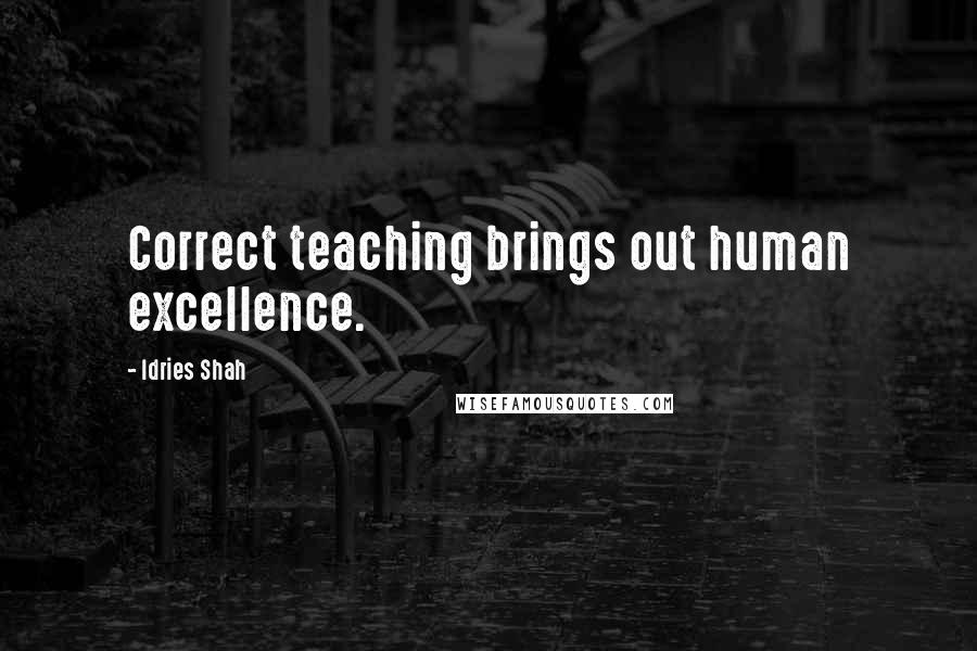 Idries Shah Quotes: Correct teaching brings out human excellence.