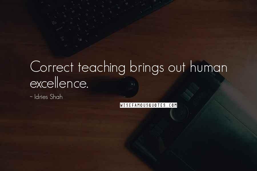 Idries Shah Quotes: Correct teaching brings out human excellence.