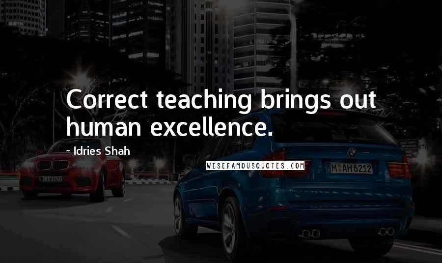 Idries Shah Quotes: Correct teaching brings out human excellence.