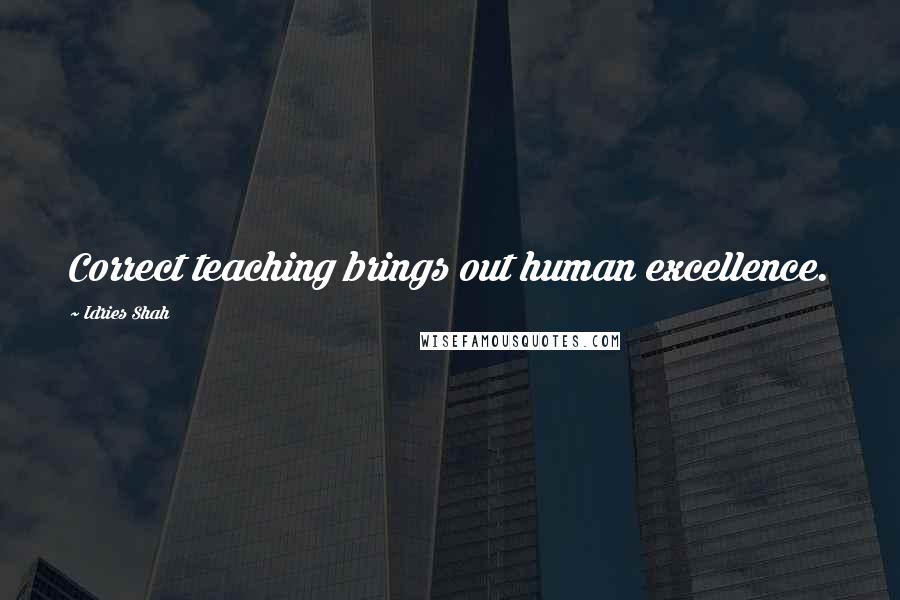 Idries Shah Quotes: Correct teaching brings out human excellence.