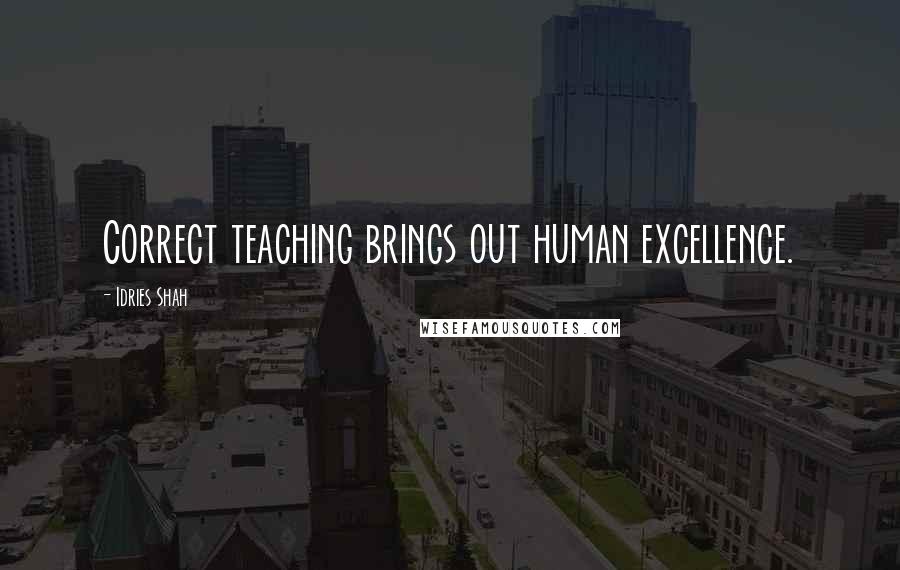 Idries Shah Quotes: Correct teaching brings out human excellence.