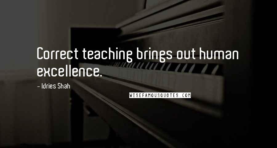 Idries Shah Quotes: Correct teaching brings out human excellence.