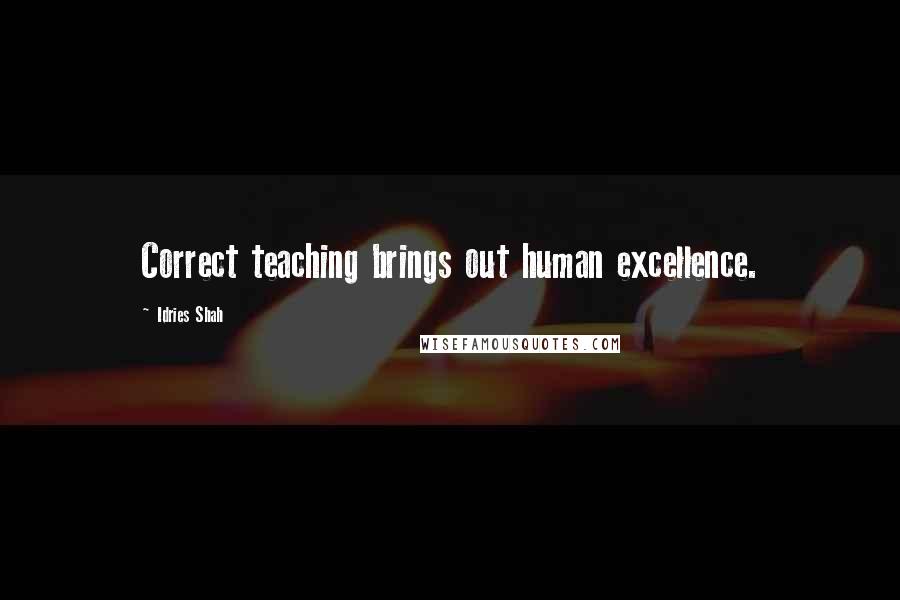 Idries Shah Quotes: Correct teaching brings out human excellence.