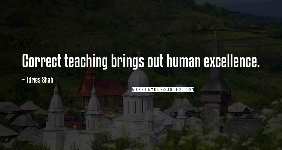 Idries Shah Quotes: Correct teaching brings out human excellence.