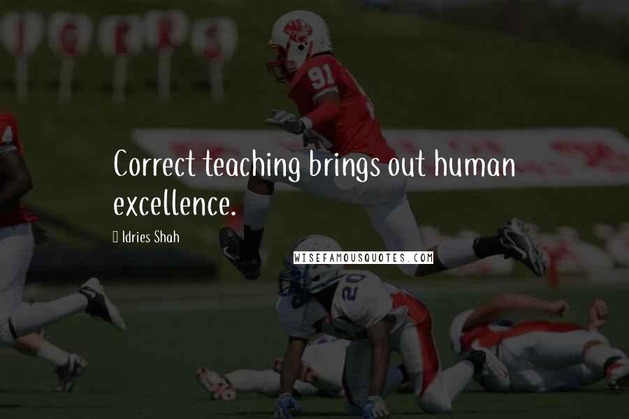 Idries Shah Quotes: Correct teaching brings out human excellence.