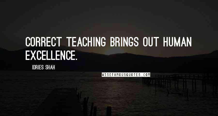 Idries Shah Quotes: Correct teaching brings out human excellence.