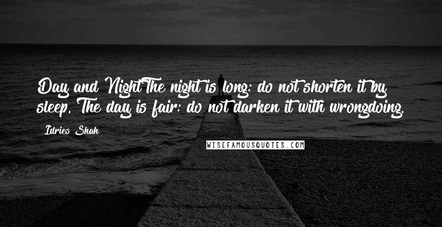 Idries Shah Quotes: Day and NightThe night is long: do not shorten it by sleep. The day is fair: do not darken it with wrongdoing.