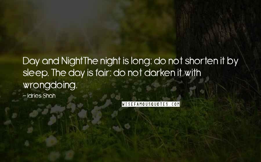 Idries Shah Quotes: Day and NightThe night is long: do not shorten it by sleep. The day is fair: do not darken it with wrongdoing.