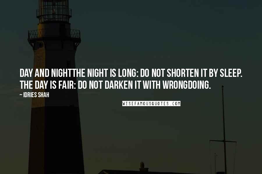 Idries Shah Quotes: Day and NightThe night is long: do not shorten it by sleep. The day is fair: do not darken it with wrongdoing.
