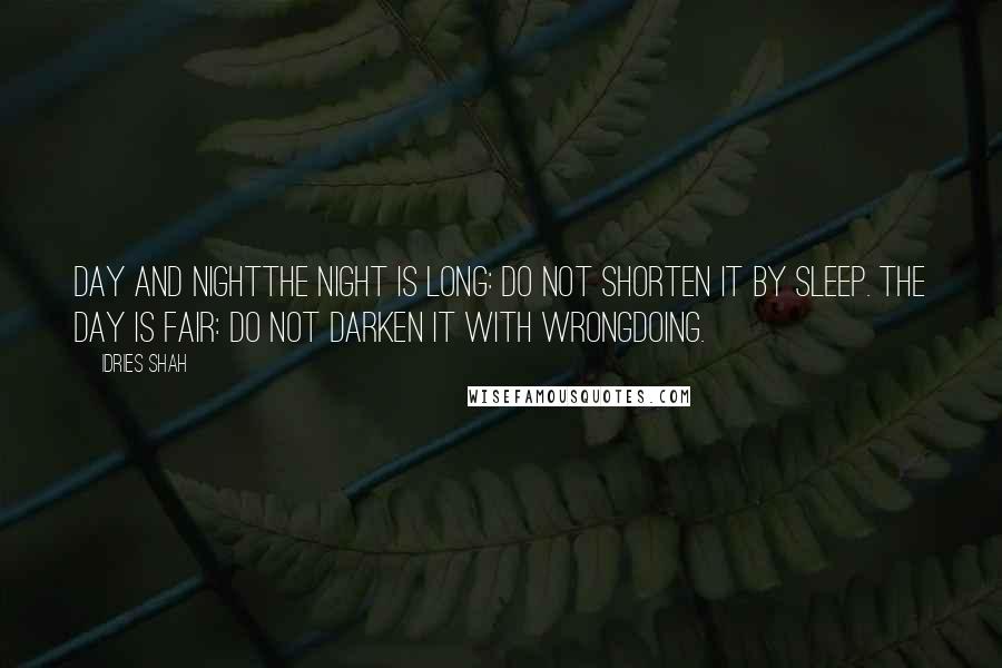 Idries Shah Quotes: Day and NightThe night is long: do not shorten it by sleep. The day is fair: do not darken it with wrongdoing.