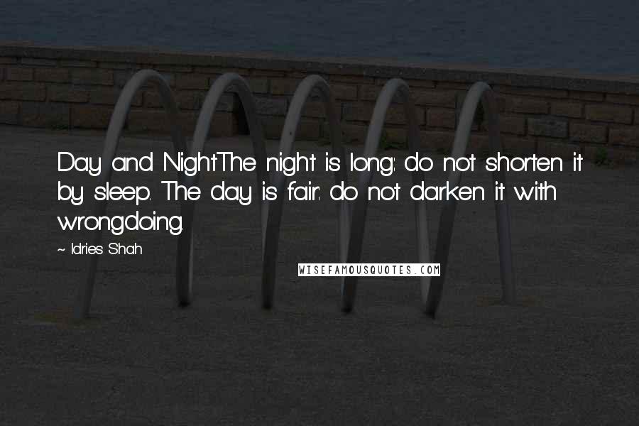 Idries Shah Quotes: Day and NightThe night is long: do not shorten it by sleep. The day is fair: do not darken it with wrongdoing.