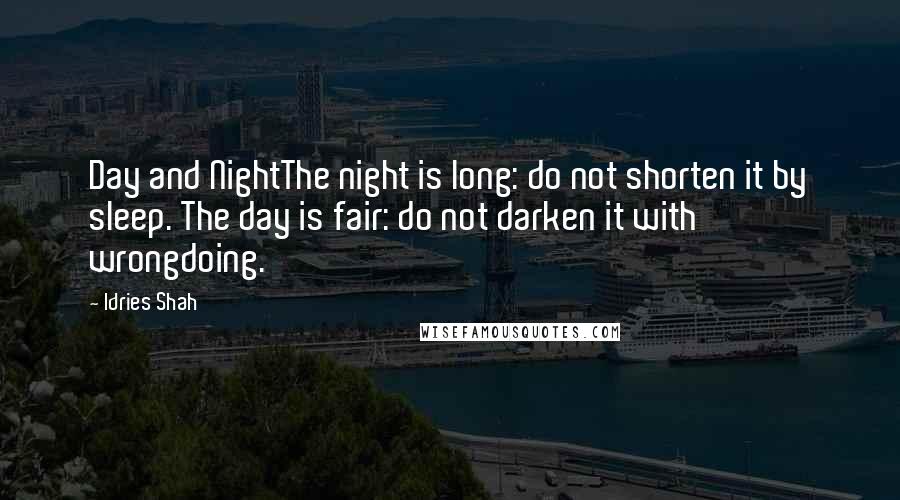 Idries Shah Quotes: Day and NightThe night is long: do not shorten it by sleep. The day is fair: do not darken it with wrongdoing.