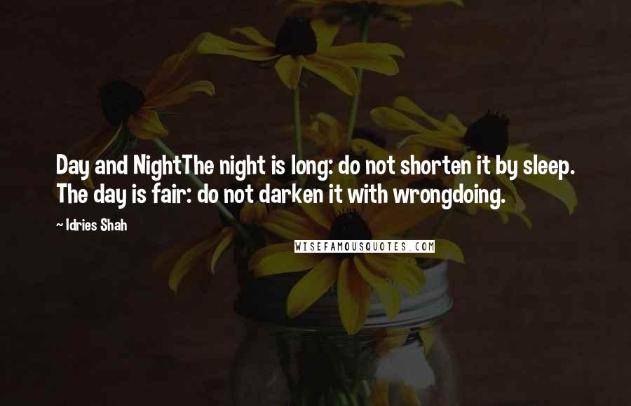 Idries Shah Quotes: Day and NightThe night is long: do not shorten it by sleep. The day is fair: do not darken it with wrongdoing.