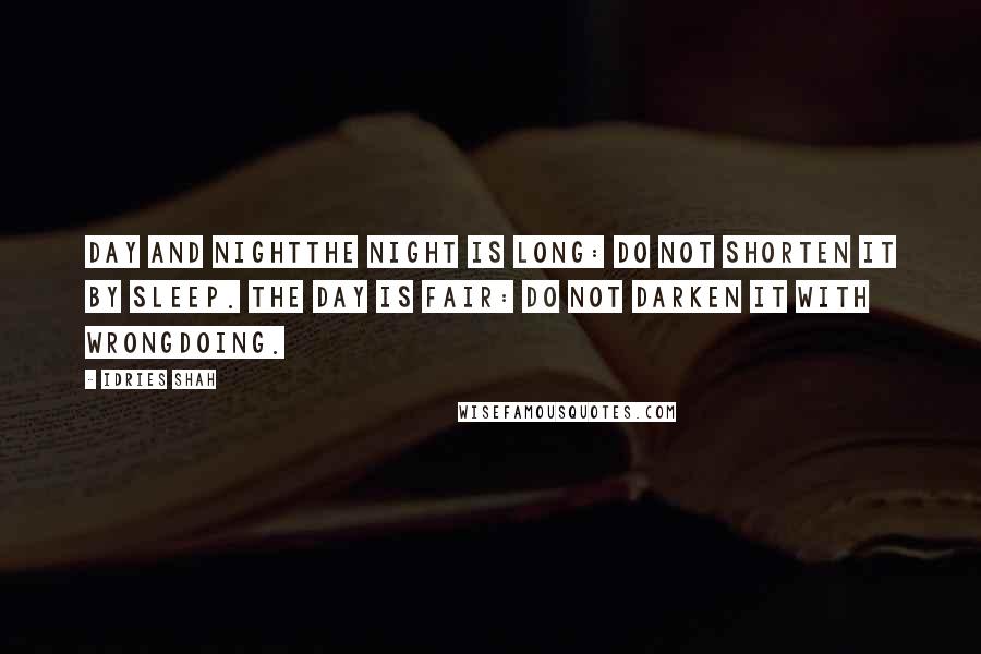 Idries Shah Quotes: Day and NightThe night is long: do not shorten it by sleep. The day is fair: do not darken it with wrongdoing.