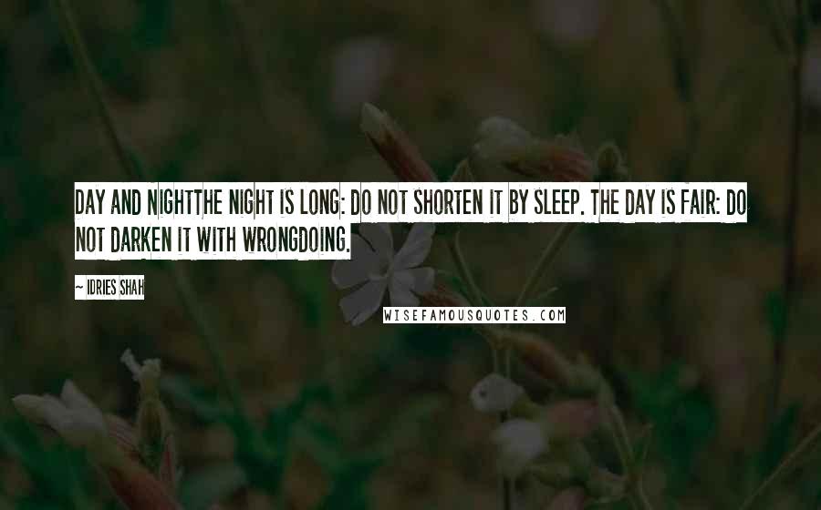 Idries Shah Quotes: Day and NightThe night is long: do not shorten it by sleep. The day is fair: do not darken it with wrongdoing.