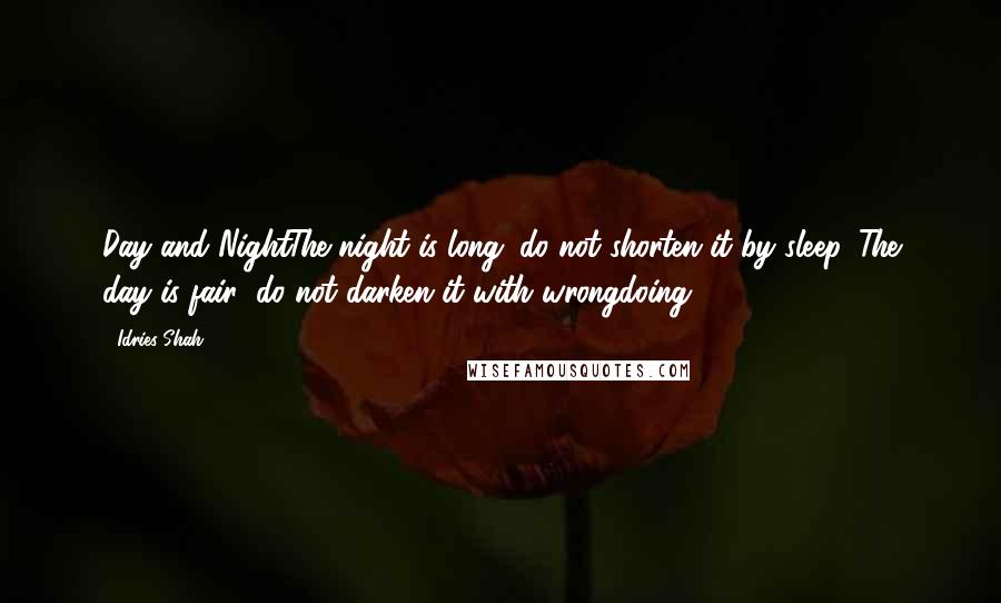 Idries Shah Quotes: Day and NightThe night is long: do not shorten it by sleep. The day is fair: do not darken it with wrongdoing.