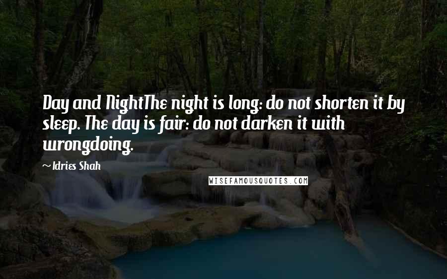 Idries Shah Quotes: Day and NightThe night is long: do not shorten it by sleep. The day is fair: do not darken it with wrongdoing.