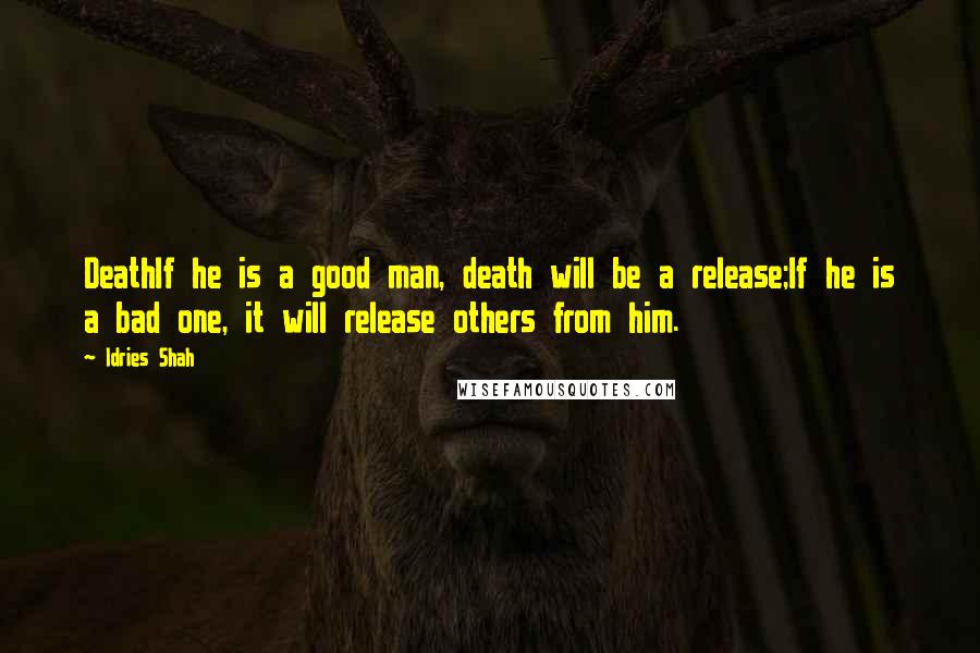 Idries Shah Quotes: DeathIf he is a good man, death will be a release;If he is a bad one, it will release others from him.