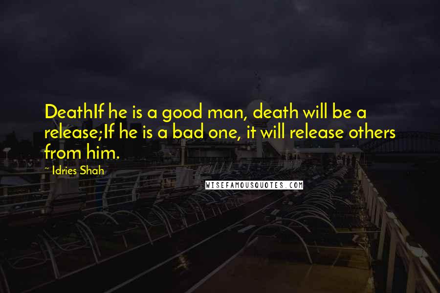 Idries Shah Quotes: DeathIf he is a good man, death will be a release;If he is a bad one, it will release others from him.