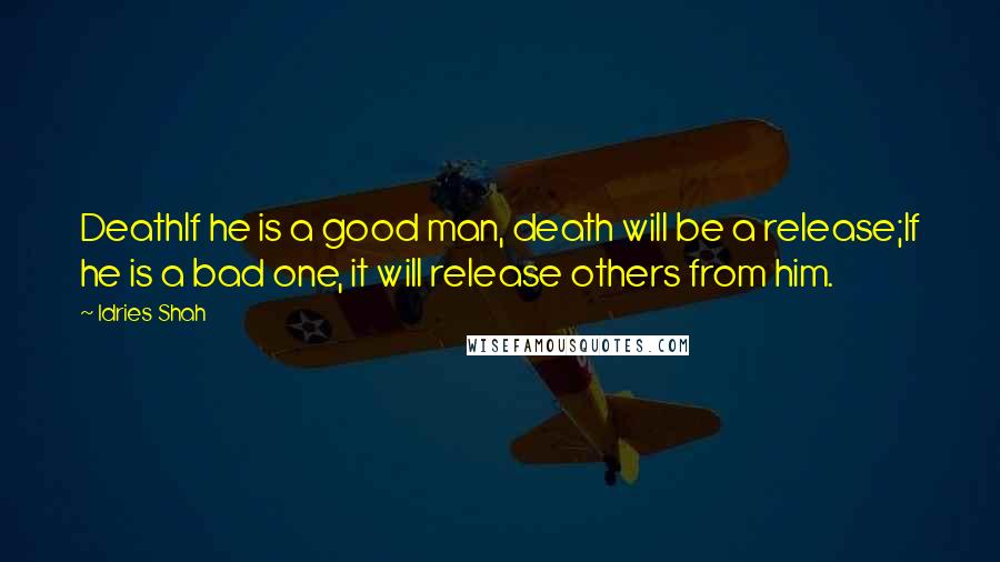 Idries Shah Quotes: DeathIf he is a good man, death will be a release;If he is a bad one, it will release others from him.