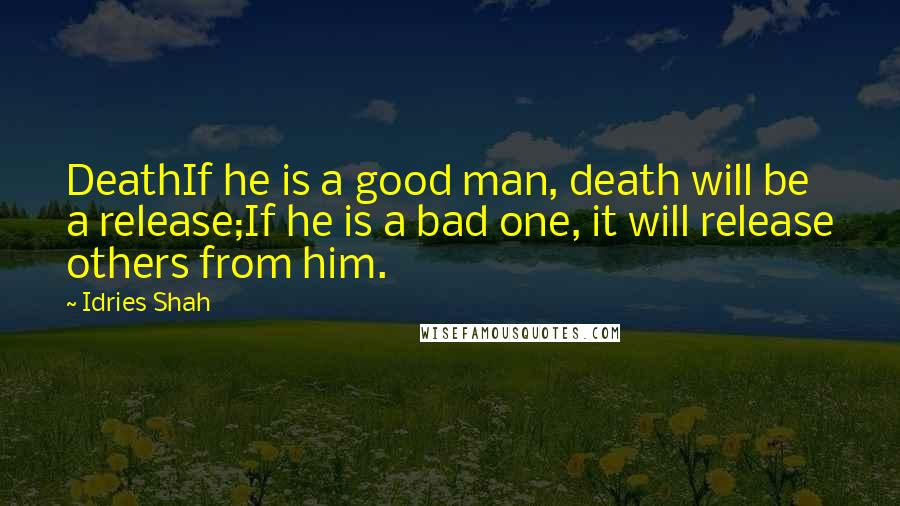 Idries Shah Quotes: DeathIf he is a good man, death will be a release;If he is a bad one, it will release others from him.