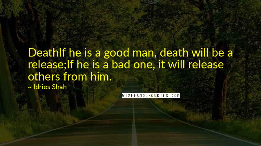 Idries Shah Quotes: DeathIf he is a good man, death will be a release;If he is a bad one, it will release others from him.