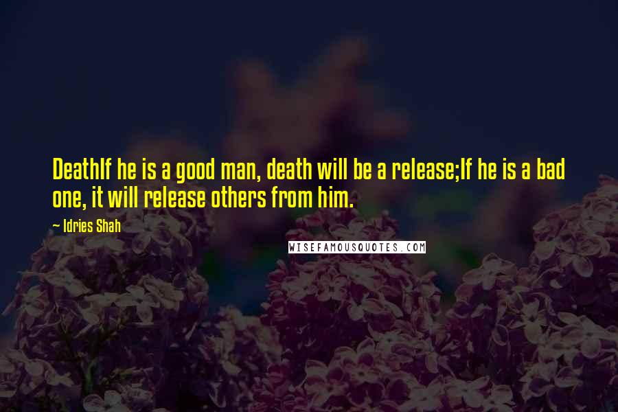 Idries Shah Quotes: DeathIf he is a good man, death will be a release;If he is a bad one, it will release others from him.