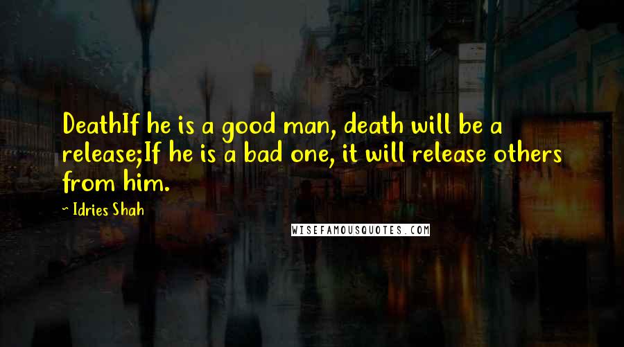 Idries Shah Quotes: DeathIf he is a good man, death will be a release;If he is a bad one, it will release others from him.