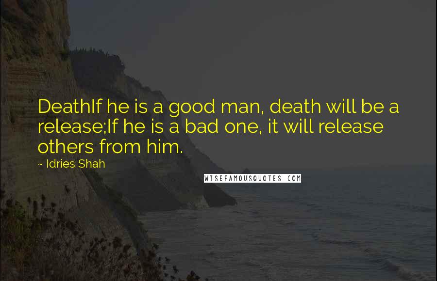 Idries Shah Quotes: DeathIf he is a good man, death will be a release;If he is a bad one, it will release others from him.