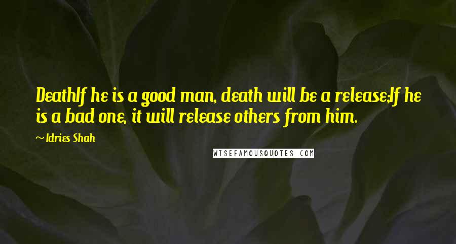 Idries Shah Quotes: DeathIf he is a good man, death will be a release;If he is a bad one, it will release others from him.