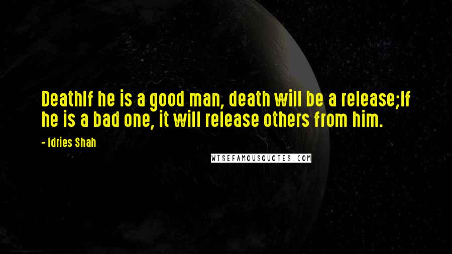 Idries Shah Quotes: DeathIf he is a good man, death will be a release;If he is a bad one, it will release others from him.