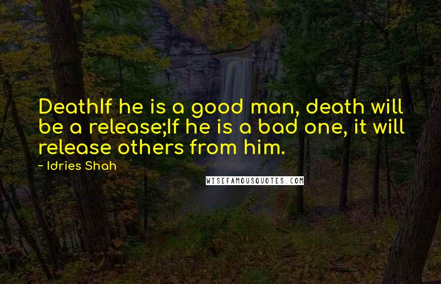Idries Shah Quotes: DeathIf he is a good man, death will be a release;If he is a bad one, it will release others from him.