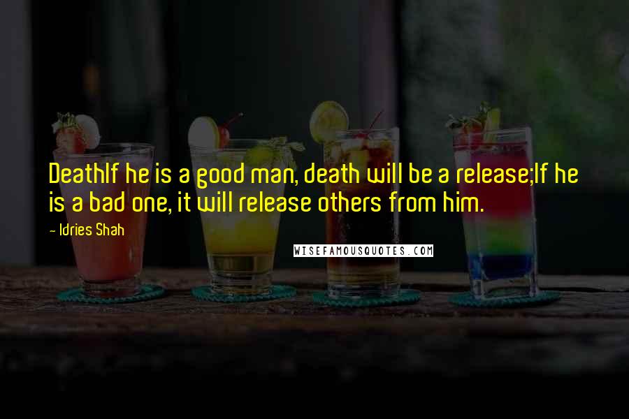 Idries Shah Quotes: DeathIf he is a good man, death will be a release;If he is a bad one, it will release others from him.