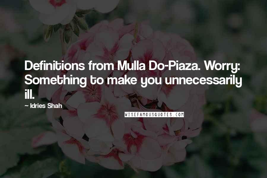 Idries Shah Quotes: Definitions from Mulla Do-Piaza. Worry: Something to make you unnecessarily ill.