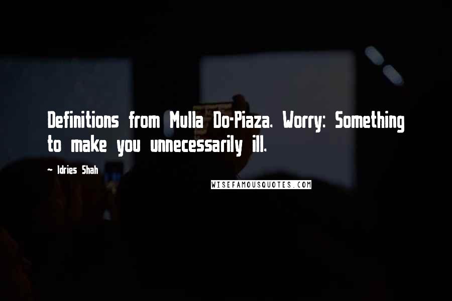 Idries Shah Quotes: Definitions from Mulla Do-Piaza. Worry: Something to make you unnecessarily ill.