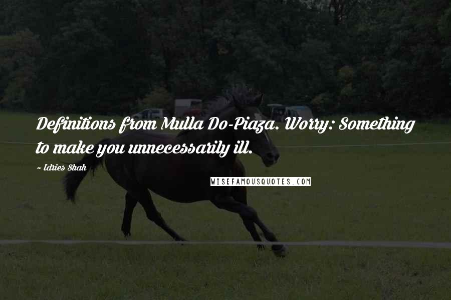 Idries Shah Quotes: Definitions from Mulla Do-Piaza. Worry: Something to make you unnecessarily ill.