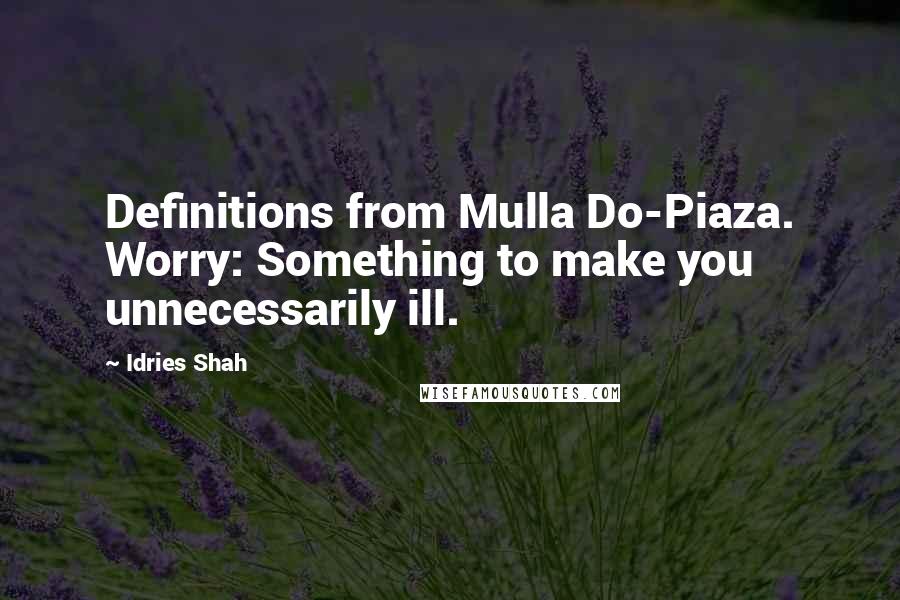 Idries Shah Quotes: Definitions from Mulla Do-Piaza. Worry: Something to make you unnecessarily ill.