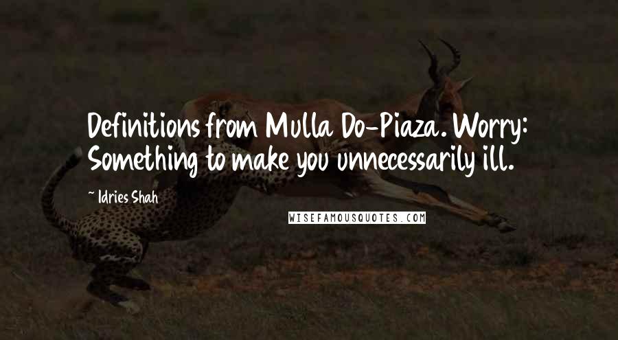 Idries Shah Quotes: Definitions from Mulla Do-Piaza. Worry: Something to make you unnecessarily ill.