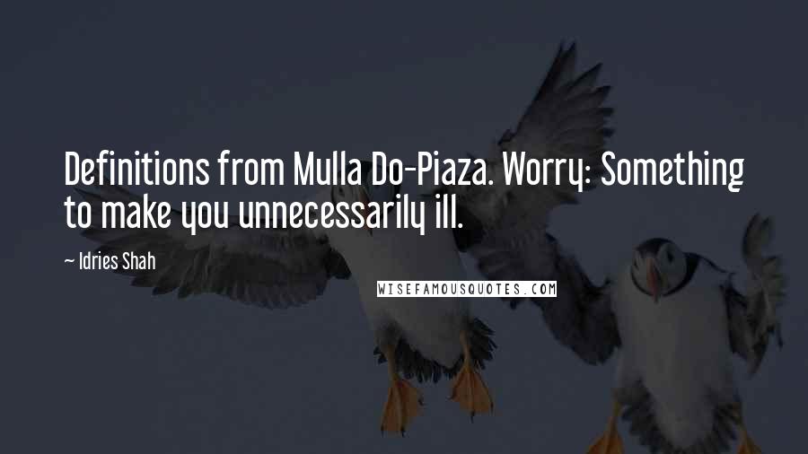 Idries Shah Quotes: Definitions from Mulla Do-Piaza. Worry: Something to make you unnecessarily ill.