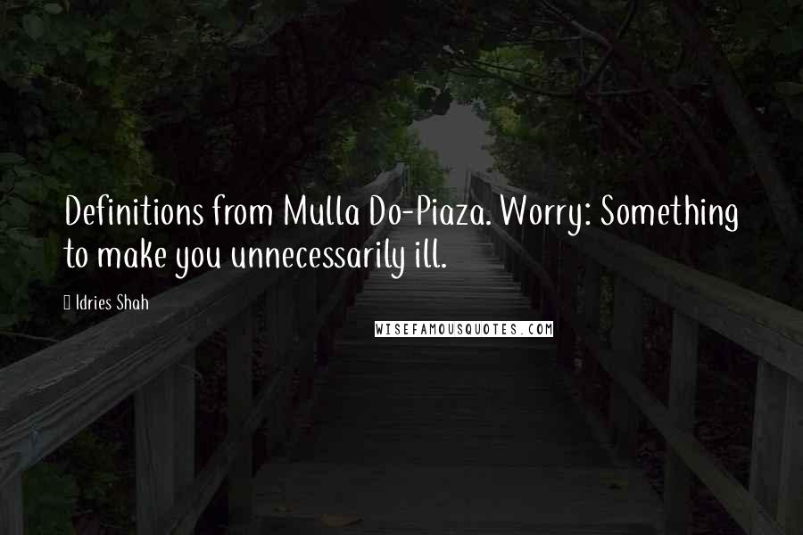 Idries Shah Quotes: Definitions from Mulla Do-Piaza. Worry: Something to make you unnecessarily ill.