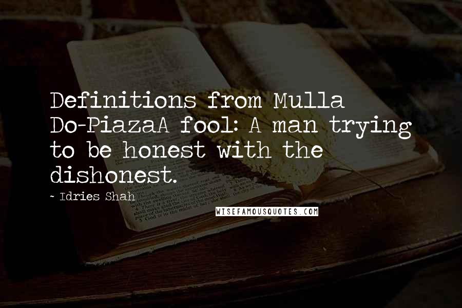 Idries Shah Quotes: Definitions from Mulla Do-PiazaA fool: A man trying to be honest with the dishonest.